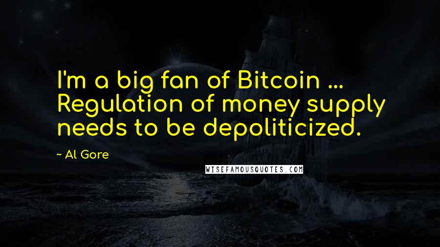 Al Gore Quotes: I'm a big fan of Bitcoin ... Regulation of money supply needs to be depoliticized.