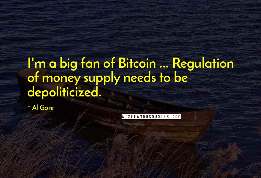 Al Gore Quotes: I'm a big fan of Bitcoin ... Regulation of money supply needs to be depoliticized.