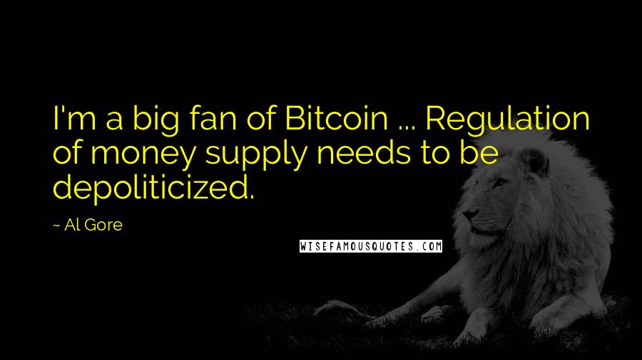 Al Gore Quotes: I'm a big fan of Bitcoin ... Regulation of money supply needs to be depoliticized.