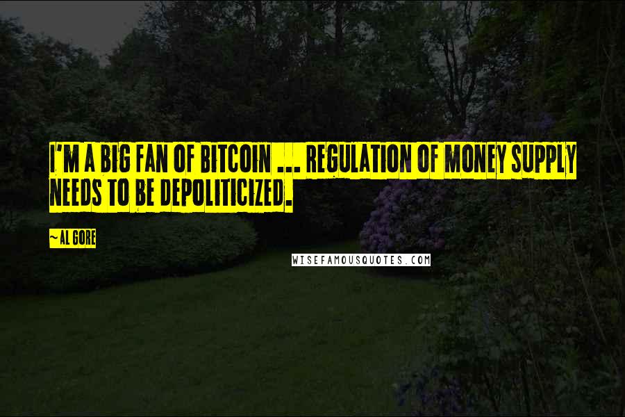 Al Gore Quotes: I'm a big fan of Bitcoin ... Regulation of money supply needs to be depoliticized.