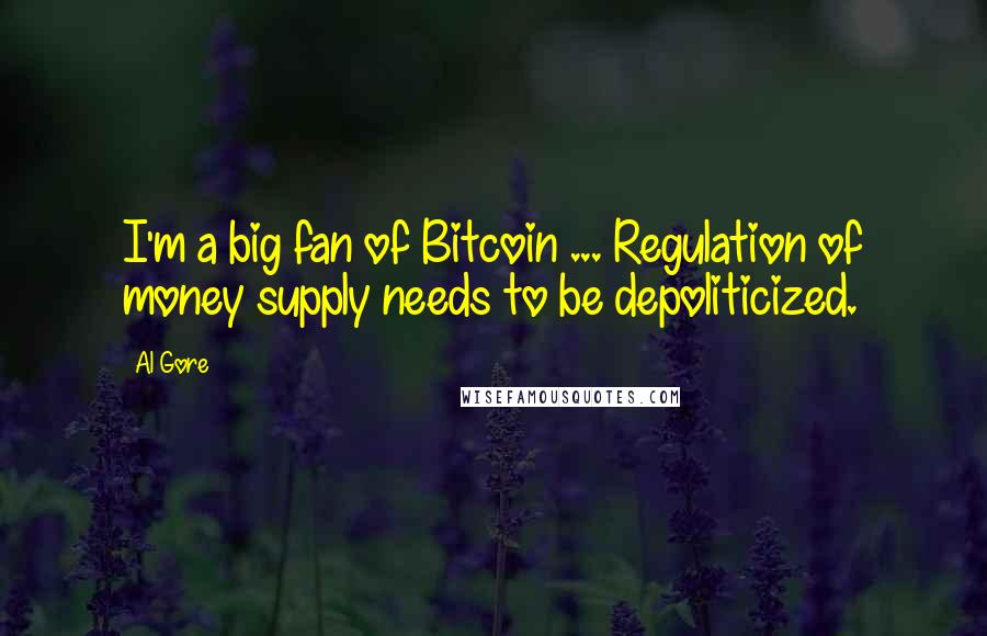 Al Gore Quotes: I'm a big fan of Bitcoin ... Regulation of money supply needs to be depoliticized.