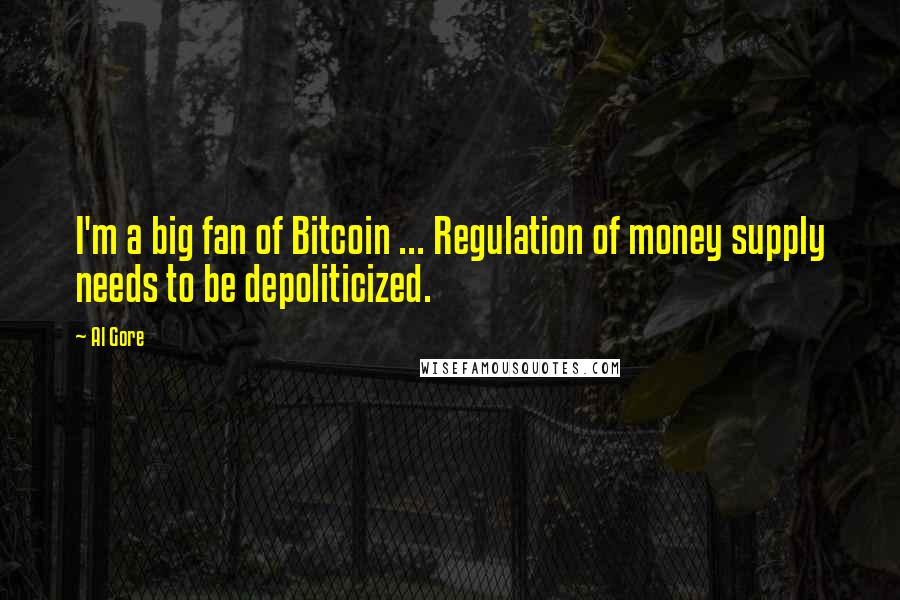 Al Gore Quotes: I'm a big fan of Bitcoin ... Regulation of money supply needs to be depoliticized.