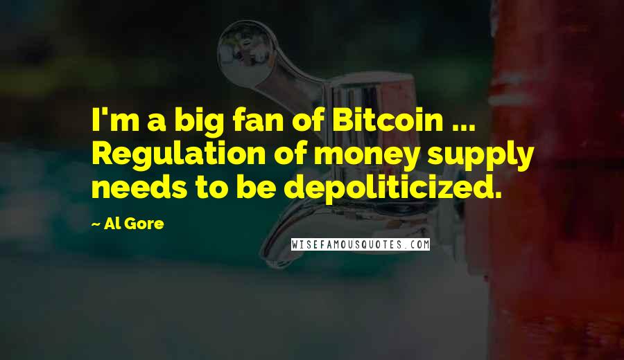 Al Gore Quotes: I'm a big fan of Bitcoin ... Regulation of money supply needs to be depoliticized.