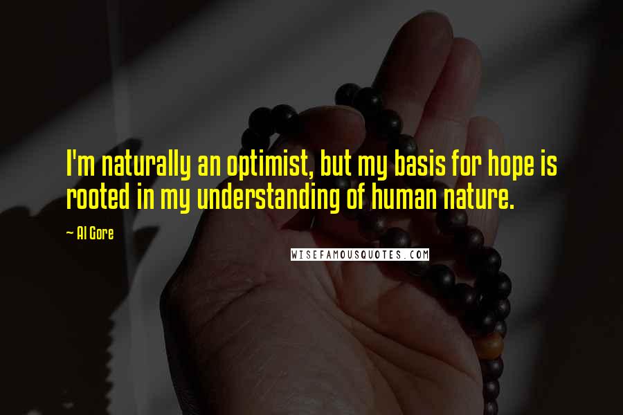 Al Gore Quotes: I'm naturally an optimist, but my basis for hope is rooted in my understanding of human nature.