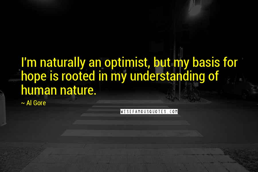 Al Gore Quotes: I'm naturally an optimist, but my basis for hope is rooted in my understanding of human nature.