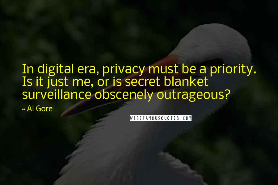 Al Gore Quotes: In digital era, privacy must be a priority. Is it just me, or is secret blanket surveillance obscenely outrageous?