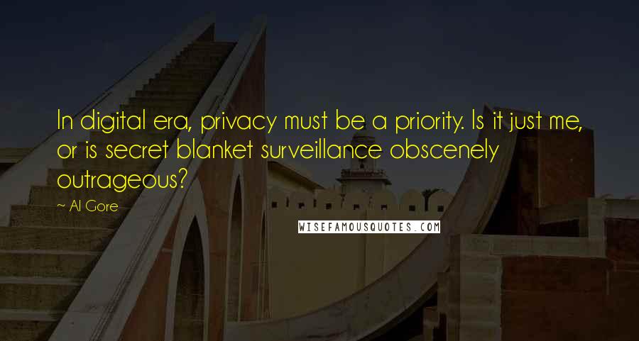 Al Gore Quotes: In digital era, privacy must be a priority. Is it just me, or is secret blanket surveillance obscenely outrageous?