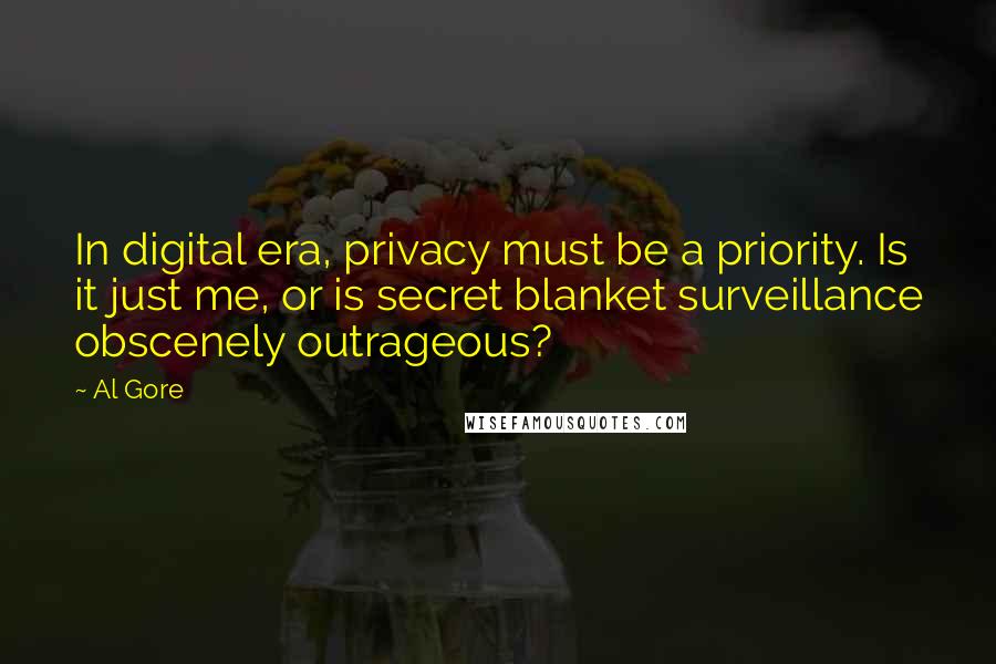 Al Gore Quotes: In digital era, privacy must be a priority. Is it just me, or is secret blanket surveillance obscenely outrageous?