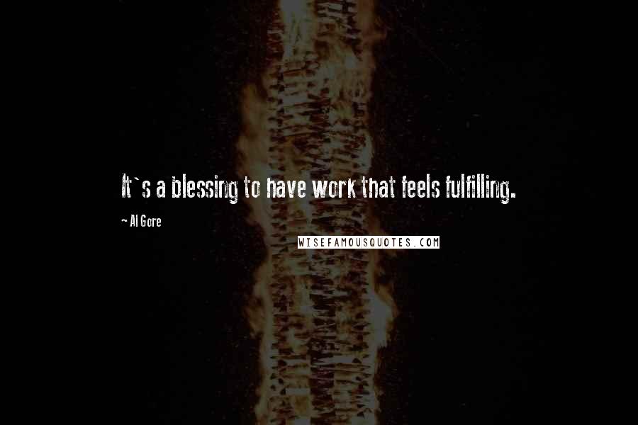 Al Gore Quotes: It's a blessing to have work that feels fulfilling.