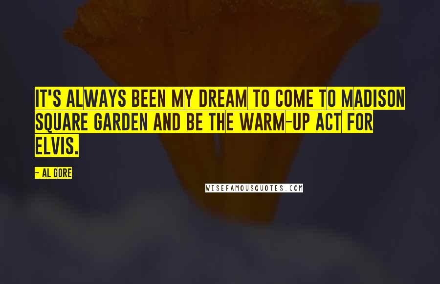 Al Gore Quotes: It's always been my dream to come to Madison Square Garden and be the warm-up act for Elvis.