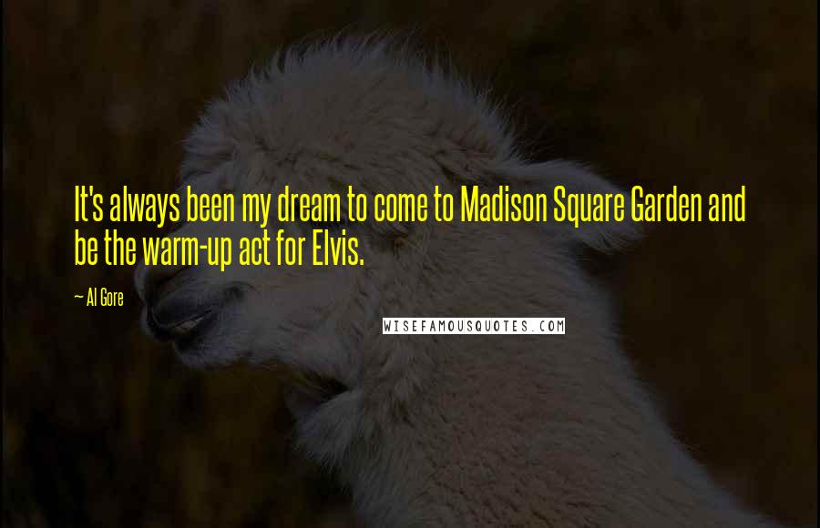 Al Gore Quotes: It's always been my dream to come to Madison Square Garden and be the warm-up act for Elvis.