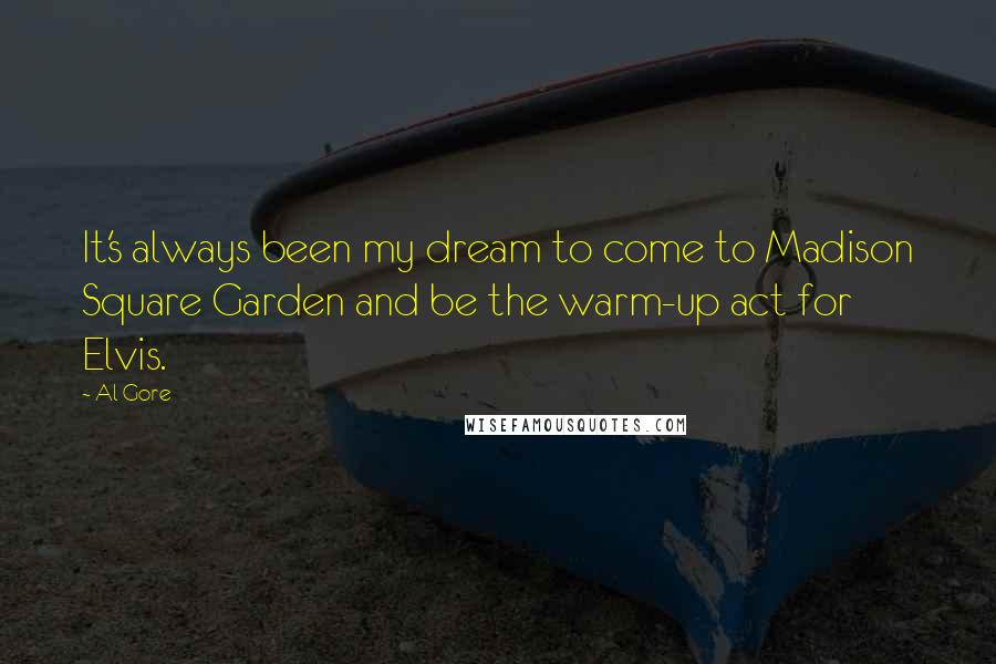 Al Gore Quotes: It's always been my dream to come to Madison Square Garden and be the warm-up act for Elvis.