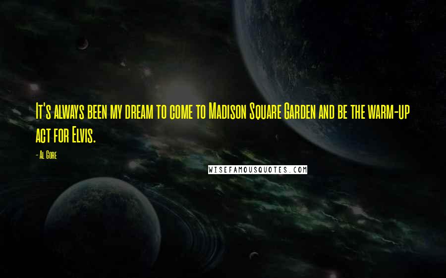 Al Gore Quotes: It's always been my dream to come to Madison Square Garden and be the warm-up act for Elvis.