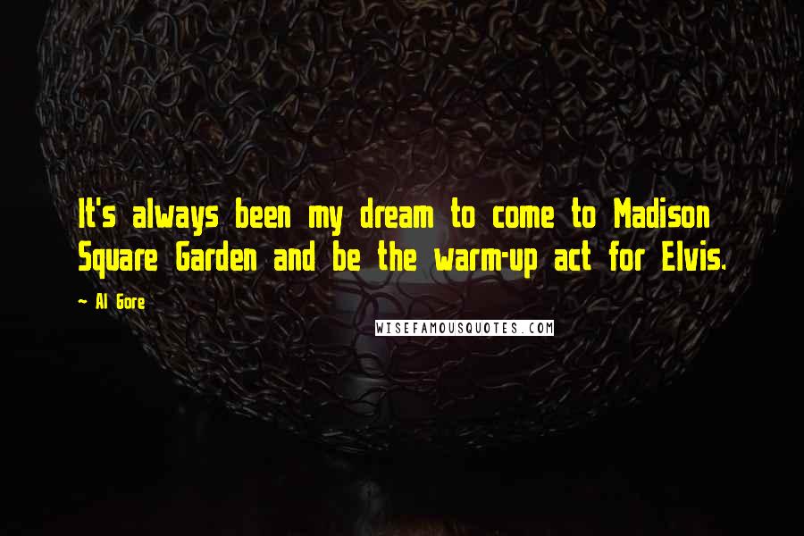 Al Gore Quotes: It's always been my dream to come to Madison Square Garden and be the warm-up act for Elvis.