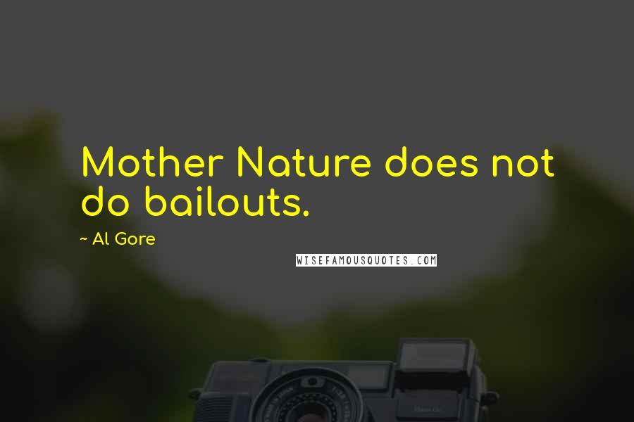 Al Gore Quotes: Mother Nature does not do bailouts.