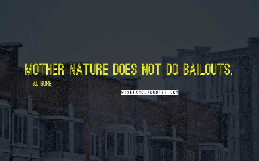 Al Gore Quotes: Mother Nature does not do bailouts.