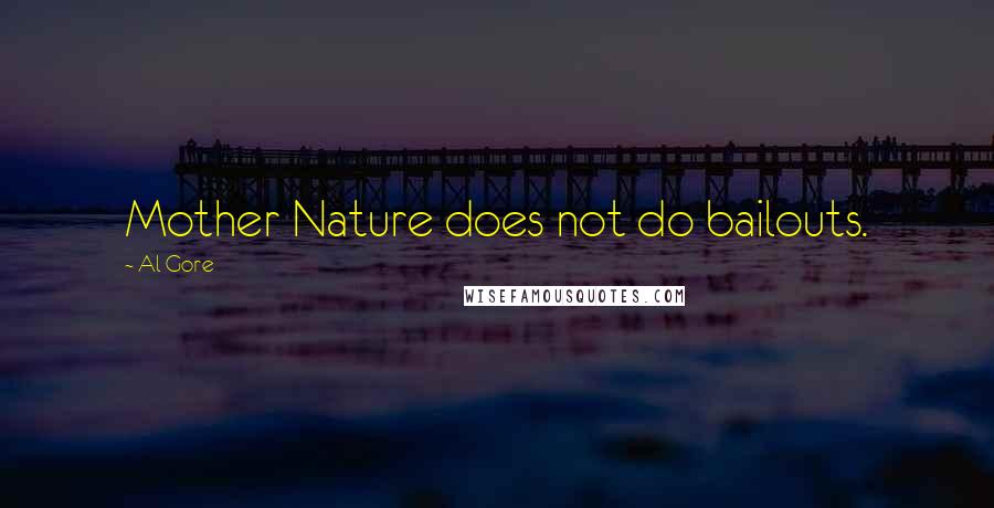 Al Gore Quotes: Mother Nature does not do bailouts.