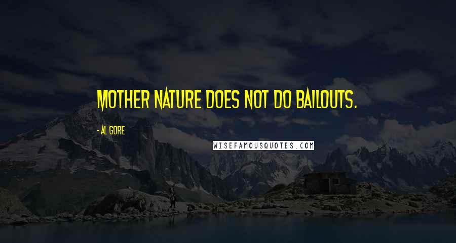 Al Gore Quotes: Mother Nature does not do bailouts.