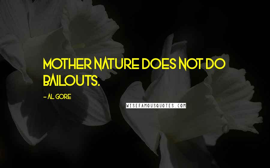 Al Gore Quotes: Mother Nature does not do bailouts.