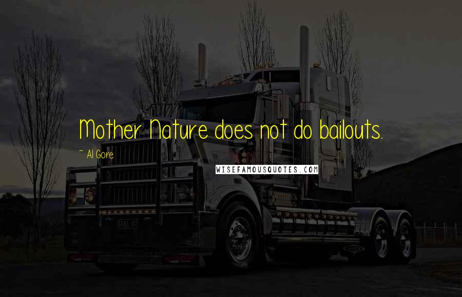 Al Gore Quotes: Mother Nature does not do bailouts.