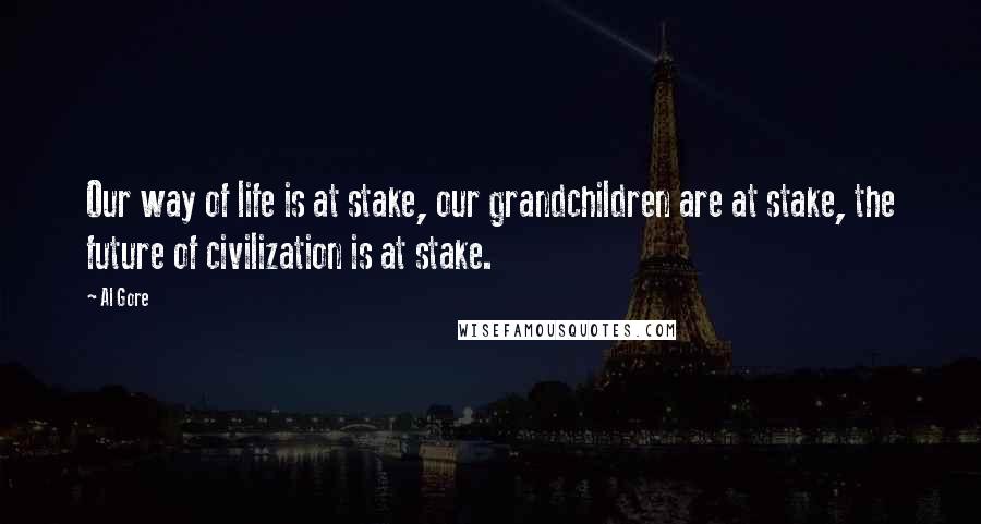 Al Gore Quotes: Our way of life is at stake, our grandchildren are at stake, the future of civilization is at stake.