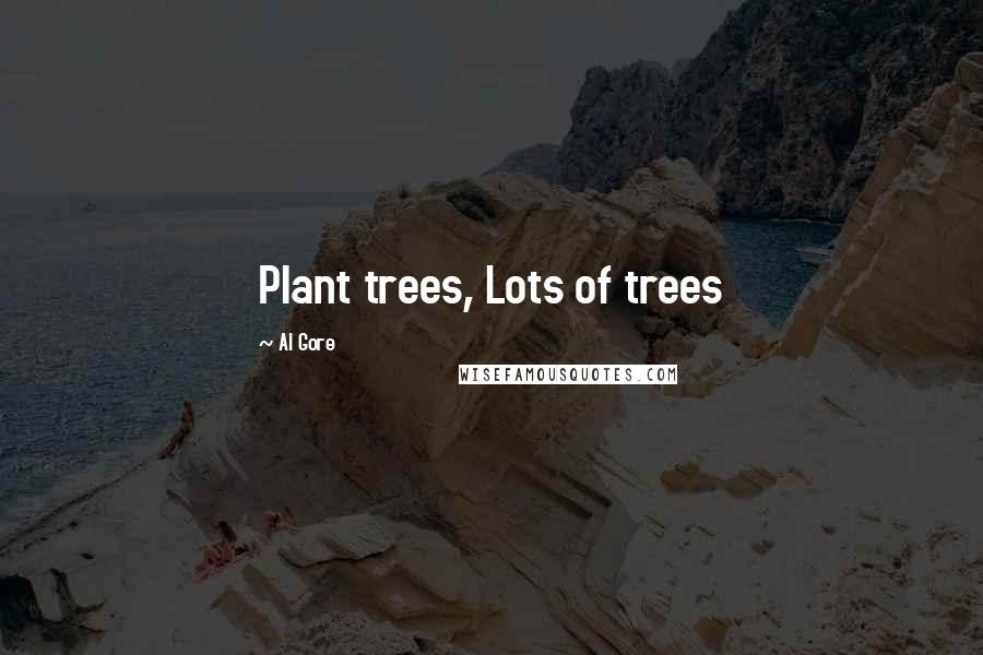 Al Gore Quotes: Plant trees, Lots of trees