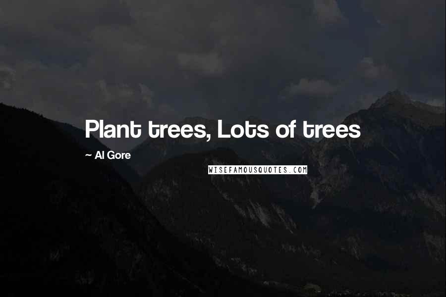 Al Gore Quotes: Plant trees, Lots of trees