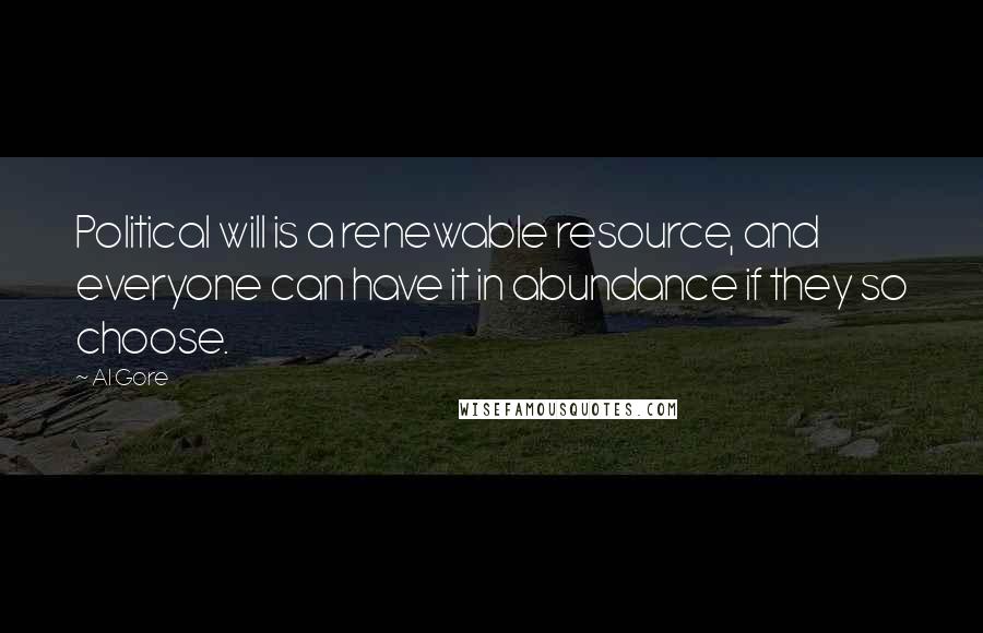 Al Gore Quotes: Political will is a renewable resource, and everyone can have it in abundance if they so choose.