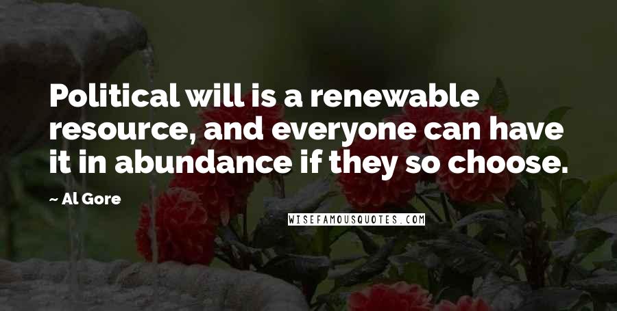 Al Gore Quotes: Political will is a renewable resource, and everyone can have it in abundance if they so choose.