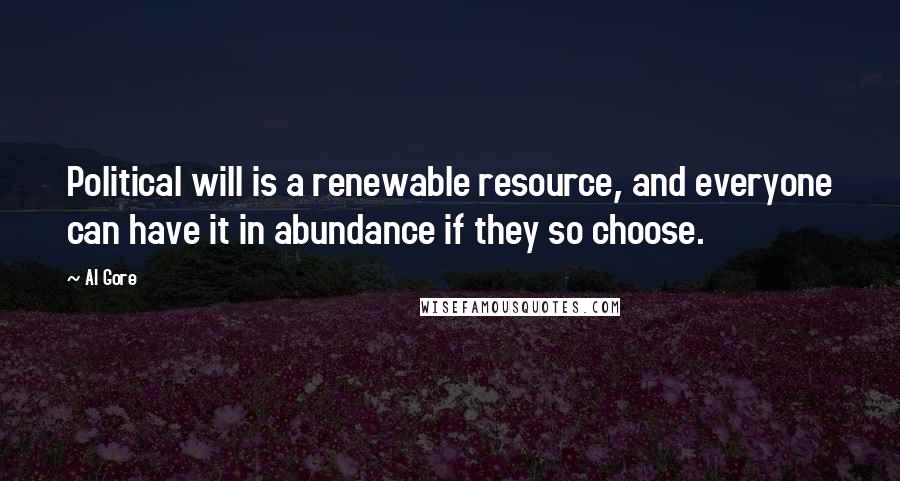 Al Gore Quotes: Political will is a renewable resource, and everyone can have it in abundance if they so choose.