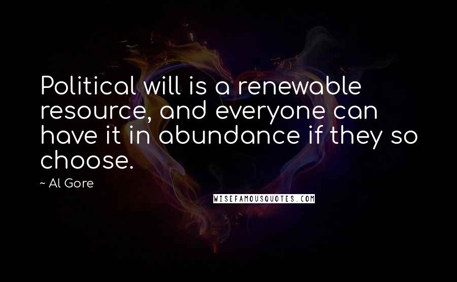 Al Gore Quotes: Political will is a renewable resource, and everyone can have it in abundance if they so choose.