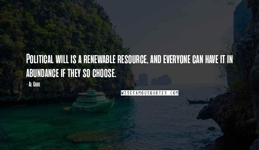 Al Gore Quotes: Political will is a renewable resource, and everyone can have it in abundance if they so choose.
