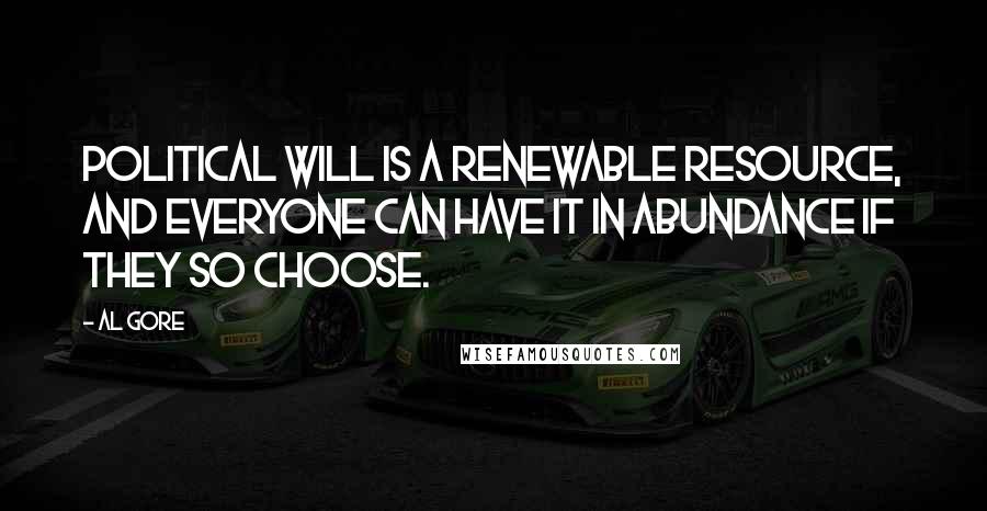 Al Gore Quotes: Political will is a renewable resource, and everyone can have it in abundance if they so choose.