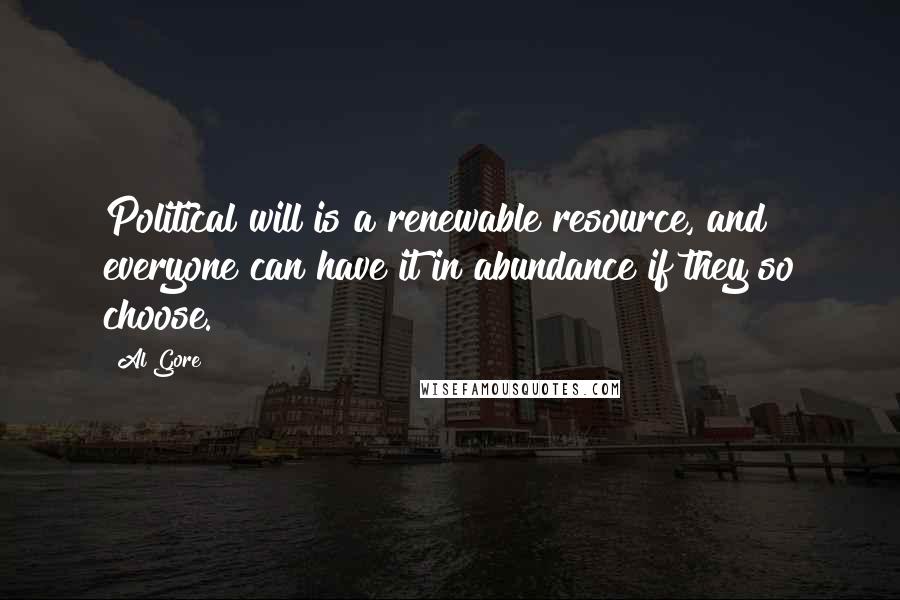 Al Gore Quotes: Political will is a renewable resource, and everyone can have it in abundance if they so choose.