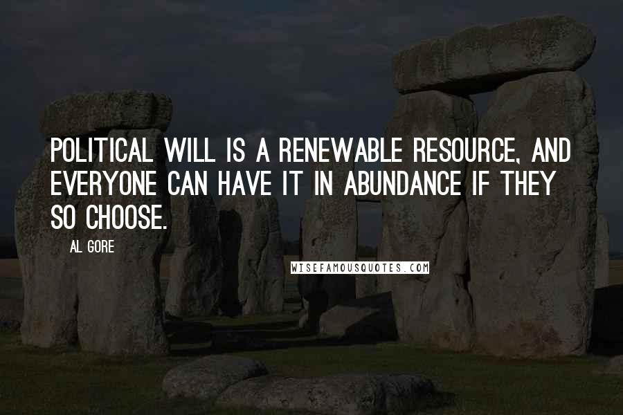 Al Gore Quotes: Political will is a renewable resource, and everyone can have it in abundance if they so choose.