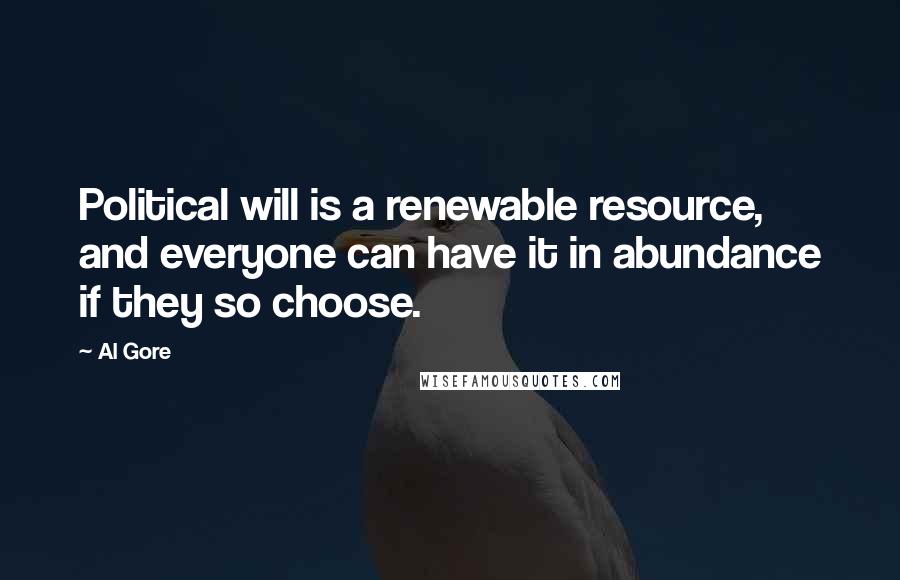 Al Gore Quotes: Political will is a renewable resource, and everyone can have it in abundance if they so choose.