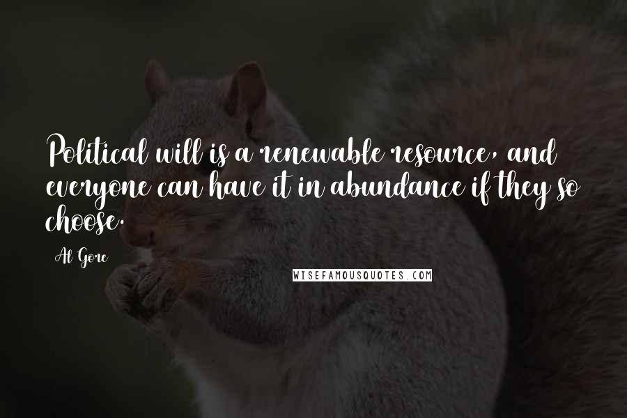 Al Gore Quotes: Political will is a renewable resource, and everyone can have it in abundance if they so choose.