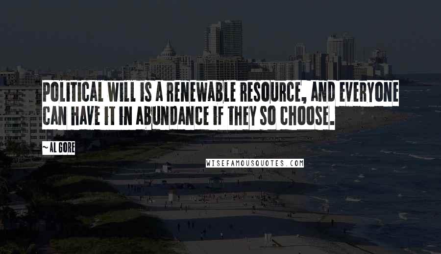 Al Gore Quotes: Political will is a renewable resource, and everyone can have it in abundance if they so choose.
