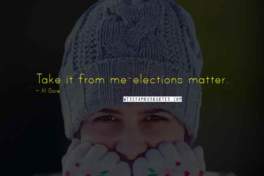 Al Gore Quotes: Take it from me-elections matter.