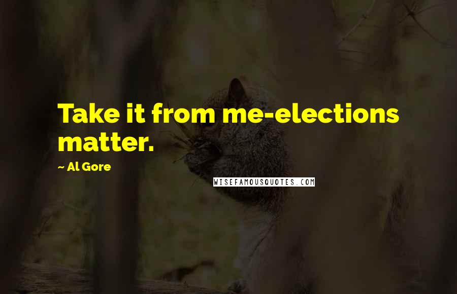 Al Gore Quotes: Take it from me-elections matter.