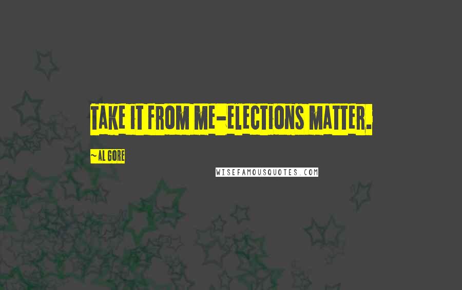 Al Gore Quotes: Take it from me-elections matter.