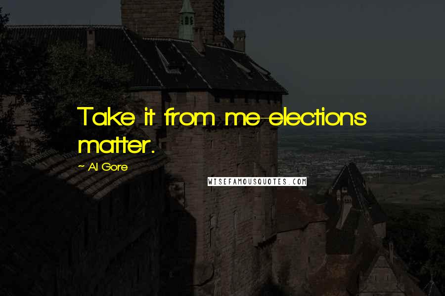 Al Gore Quotes: Take it from me-elections matter.