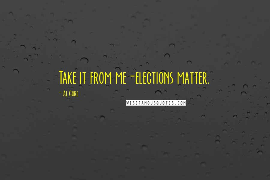 Al Gore Quotes: Take it from me-elections matter.