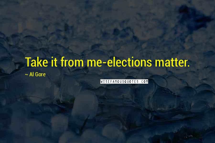 Al Gore Quotes: Take it from me-elections matter.