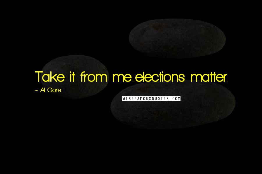 Al Gore Quotes: Take it from me-elections matter.