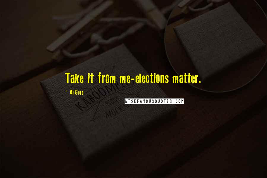 Al Gore Quotes: Take it from me-elections matter.