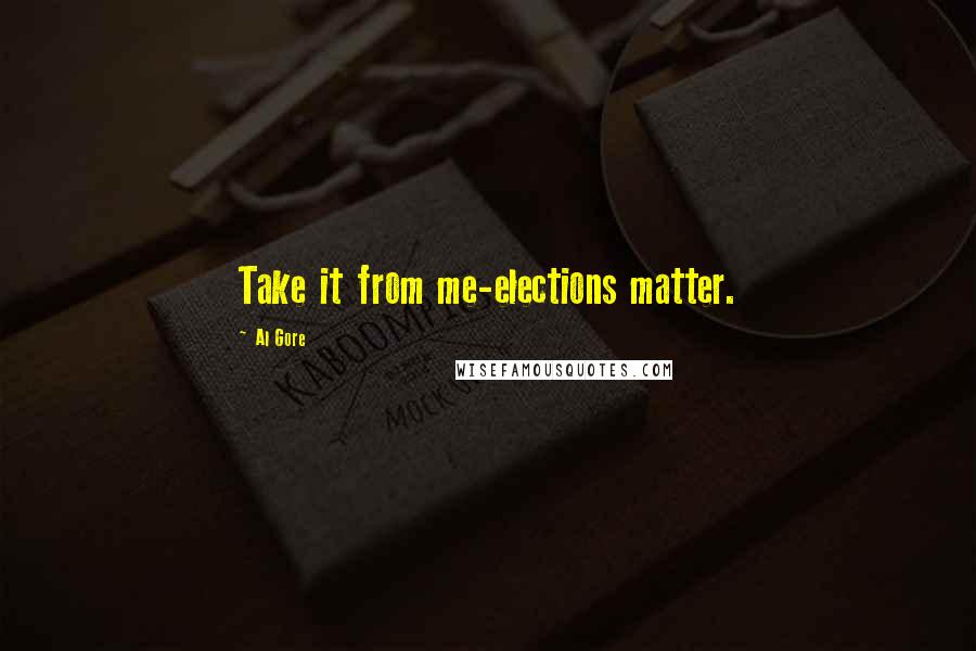 Al Gore Quotes: Take it from me-elections matter.