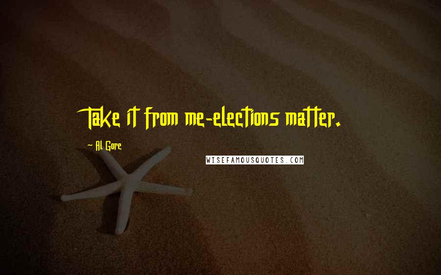 Al Gore Quotes: Take it from me-elections matter.