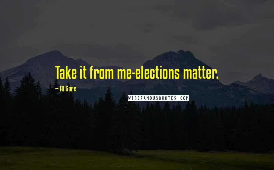 Al Gore Quotes: Take it from me-elections matter.