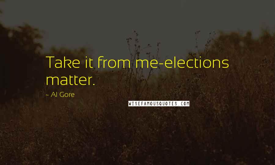 Al Gore Quotes: Take it from me-elections matter.